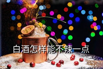 白酒怎样能不辣一点