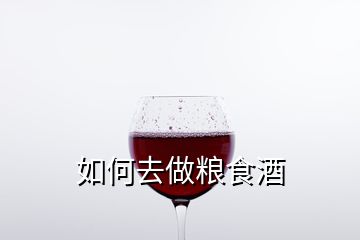 如何去做粮食酒