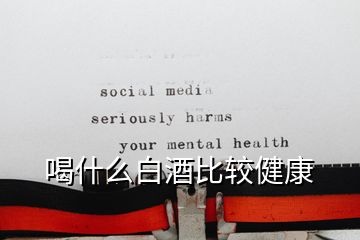 喝什么白酒比较健康