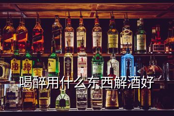 喝醉用什么东西解酒好