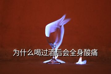 为什么喝过酒后会全身酸痛