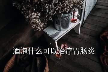 酒泡什么可以治疗胃肠炎