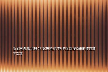 浙金网德清高铁30万起投购买时补的金额按原来的收益算下次拿