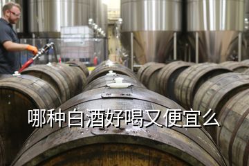 哪种白酒好喝又便宜么