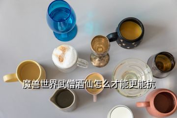 魔兽世界武僧酒仙怎么才能更能抗