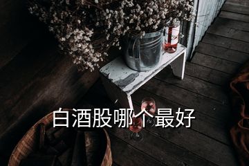 白酒股哪个最好