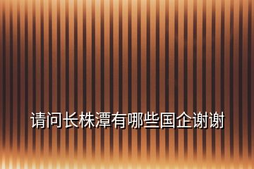 请问长株潭有哪些国企谢谢