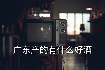 广东产的有什么好酒