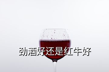 劲酒好还是红牛好