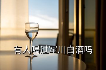 有人喝过军川白酒吗