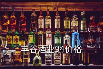 丰谷酒业94价格