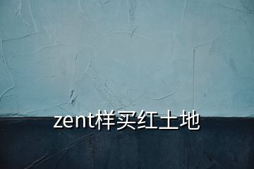 zent样买红土地