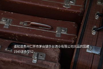 谁知道贵州仁怀市茅台镇华台酒业有限公司出品的国藏1949浓香型52