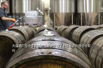 大福酒厂在今年的郑州秋糖会获得了十佳投资价值企业奖吗