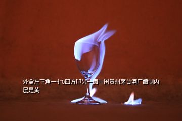 外盒左下角一七0四方印另一面中国贵州茅台酒厂酿制内层是黄