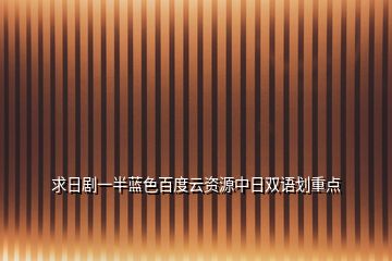 求日剧一半蓝色百度云资源中日双语划重点