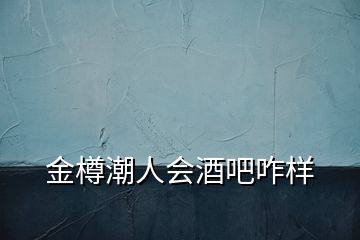 金樽潮人会酒吧咋样