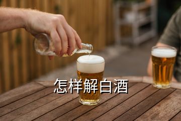 怎样解白酒