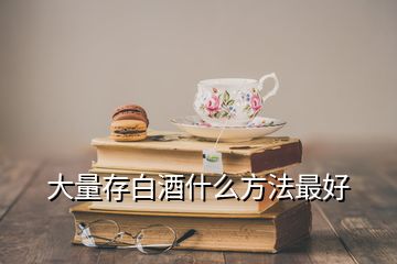 大量存白酒什么方法最好