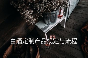 白酒定制产品规定与流程