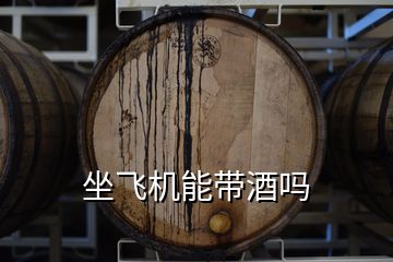 坐飞机能带酒吗