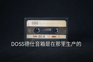 DOSS德仕音箱是在那里生产的