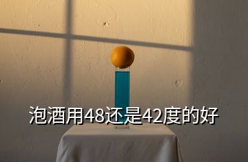 泡酒用48还是42度的好