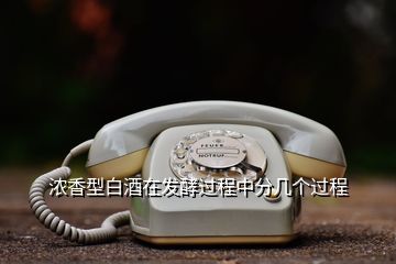 浓香型白酒在发酵过程中分几个过程