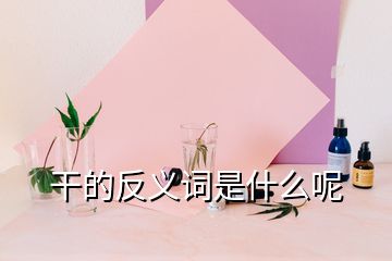 干的反义词是什么呢