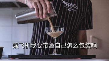 乘飞机我要带酒自己怎么包装啊