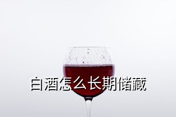 白酒怎么长期储藏