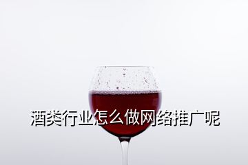 酒类行业怎么做网络推广呢