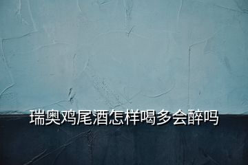 瑞奥鸡尾酒怎样喝多会醉吗