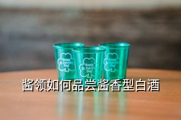 酱领如何品尝酱香型白酒