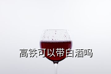 高铁可以带白酒吗