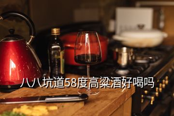 八八坑道58度高粱酒好喝吗