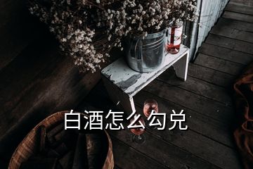 白酒怎么勾兑