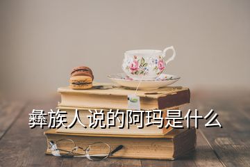 彝族人说的阿玛是什么