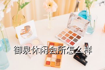 御泉休闲会所怎么样