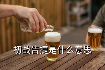 初战告捷是什么意思