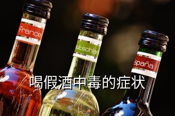 喝假酒中毒的症状