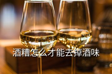 酒糟怎么才能去掉酒味