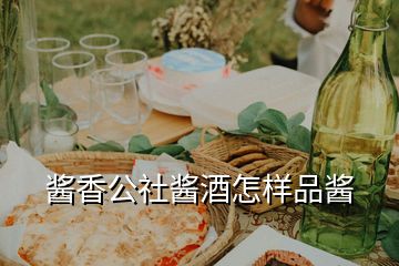 酱香公社酱酒怎样品酱