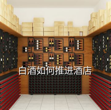 白酒如何推进酒店