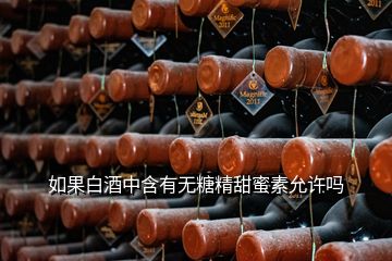 如果白酒中含有无糖精甜蜜素允许吗