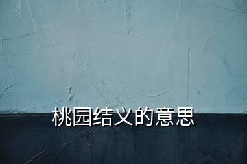 桃园结义的意思