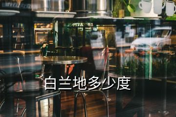 白兰地多少度