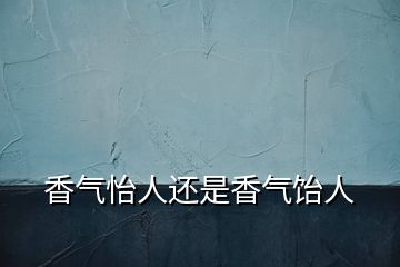 香气怡人还是香气饴人