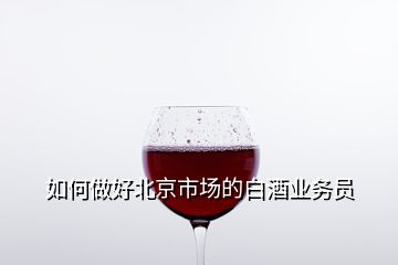 如何做好北京市场的白酒业务员