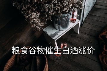 粮食谷物催生白酒涨价